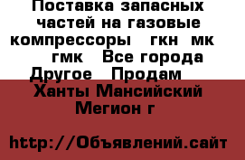 Поставка запасных частей на газовые компрессоры 10гкн, мк-8,10 гмк - Все города Другое » Продам   . Ханты-Мансийский,Мегион г.